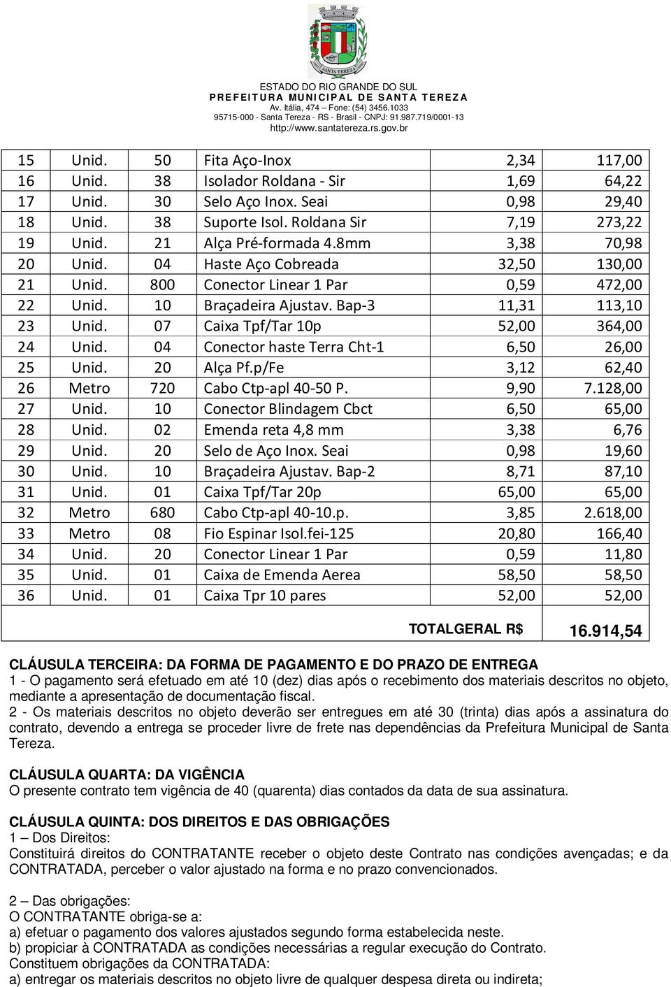 07 Caixa Tpf/Tar 10p 52,00 364,00 24 Unid. 04 Conector haste Terra Cht-1 6,50 26,00 25 Unid. 20 Alça Pf.p/Fe 3,12 62,40 26 Metro 720 Cabo Ctp-apl 40-50 P. 9,90 7.128,00 27 Unid.