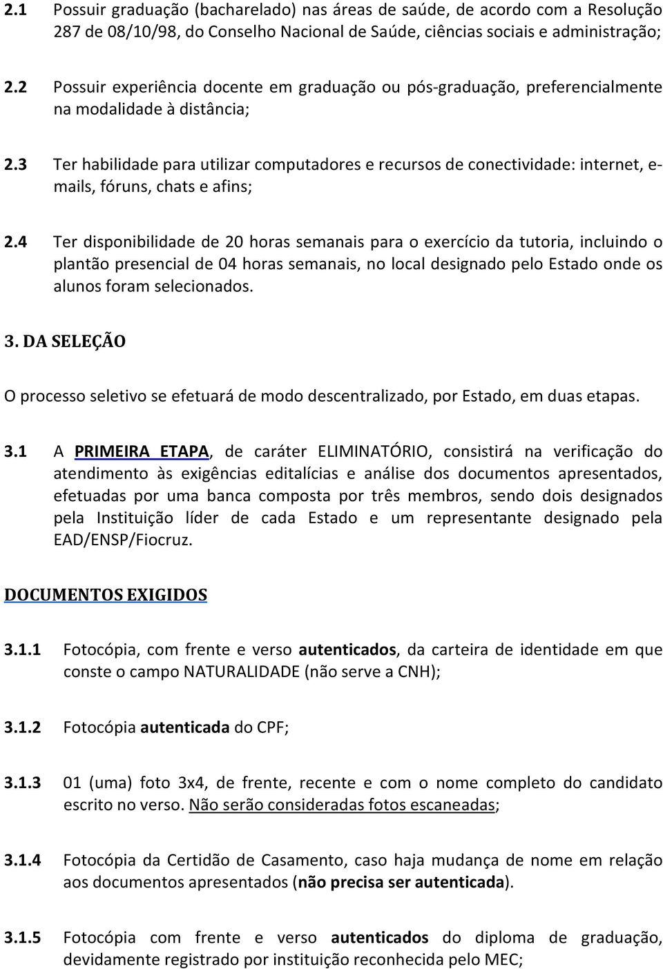 3 Ter habilidade para utilizar computadores e recursos de conectividade: internet, e- mails, fóruns, chats e afins; 2.