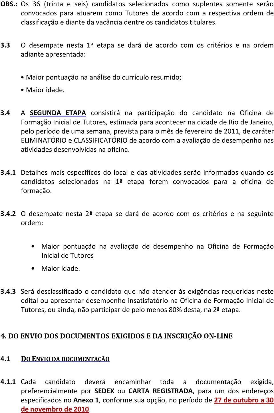 3 O desempate nesta 1ª etapa se dará de acordo com os critérios e na ordem adiante apresentada: Maior pontuação na análise do currículo resumido; Maior idade. 3.