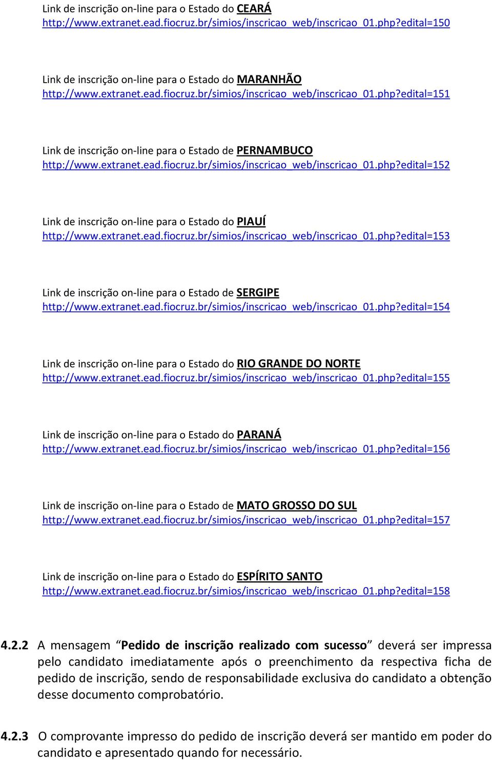 extranet.ead.fiocruz.br/simios/inscricao_web/inscricao_01.php?edital=153 Link de inscrição on-line para o Estado de SERGIPE http://www.extranet.ead.fiocruz.br/simios/inscricao_web/inscricao_01.php?edital=154 Link de inscrição on-line para o Estado do RIO GRANDE DO NORTE http://www.