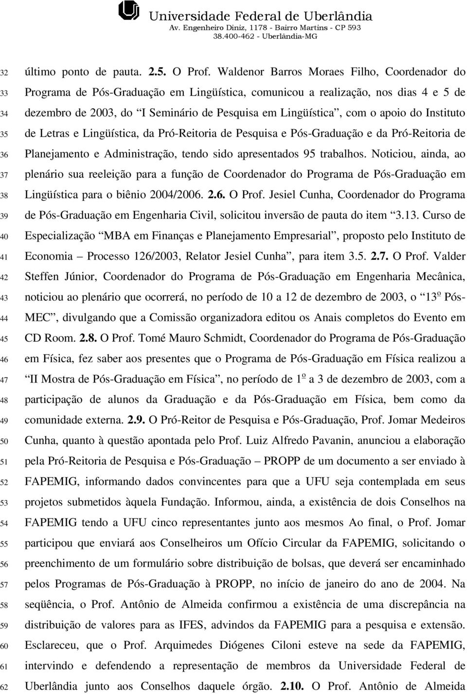 apoio do Instituto de Letras e Lingüística, da Pró-Reitoria de Pesquisa e Pós-Graduação e da Pró-Reitoria de Planejamento e Administração, tendo sido apresentados 95 trabalhos.