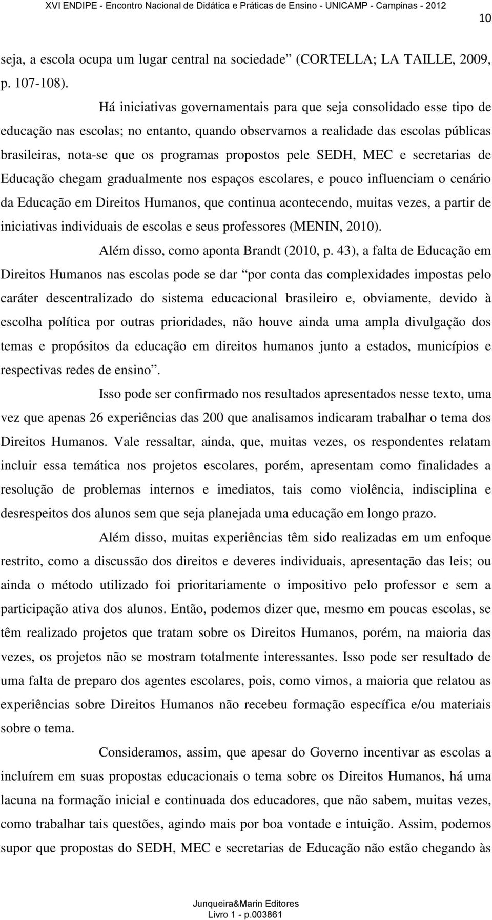 propostos pele SEDH, MEC e secretarias de Educação chegam gradualmente nos espaços escolares, e pouco influenciam o cenário da Educação em Direitos Humanos, que continua acontecendo, muitas vezes, a