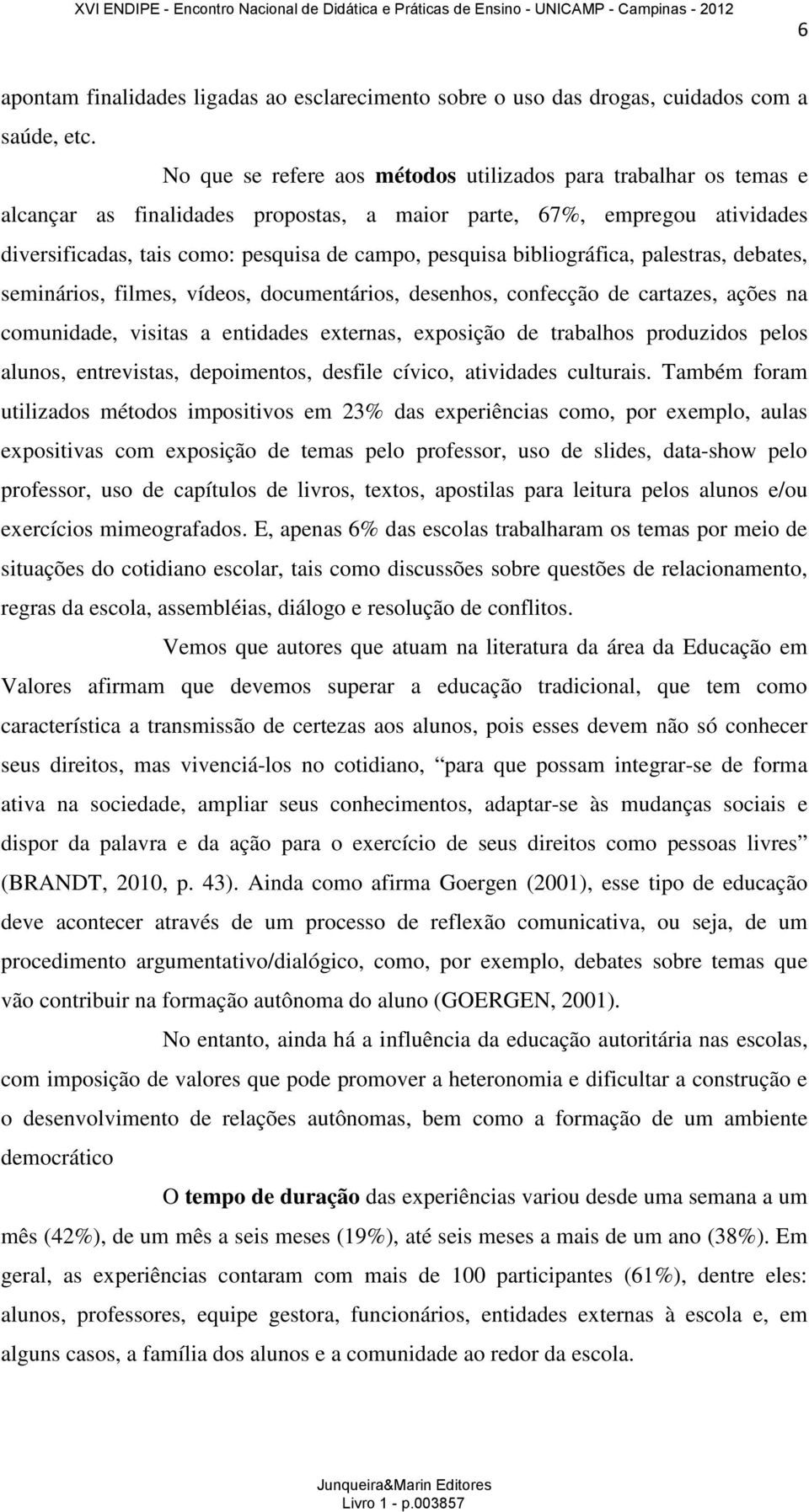 bibliográfica, palestras, debates, seminários, filmes, vídeos, documentários, desenhos, confecção de cartazes, ações na comunidade, visitas a entidades externas, exposição de trabalhos produzidos