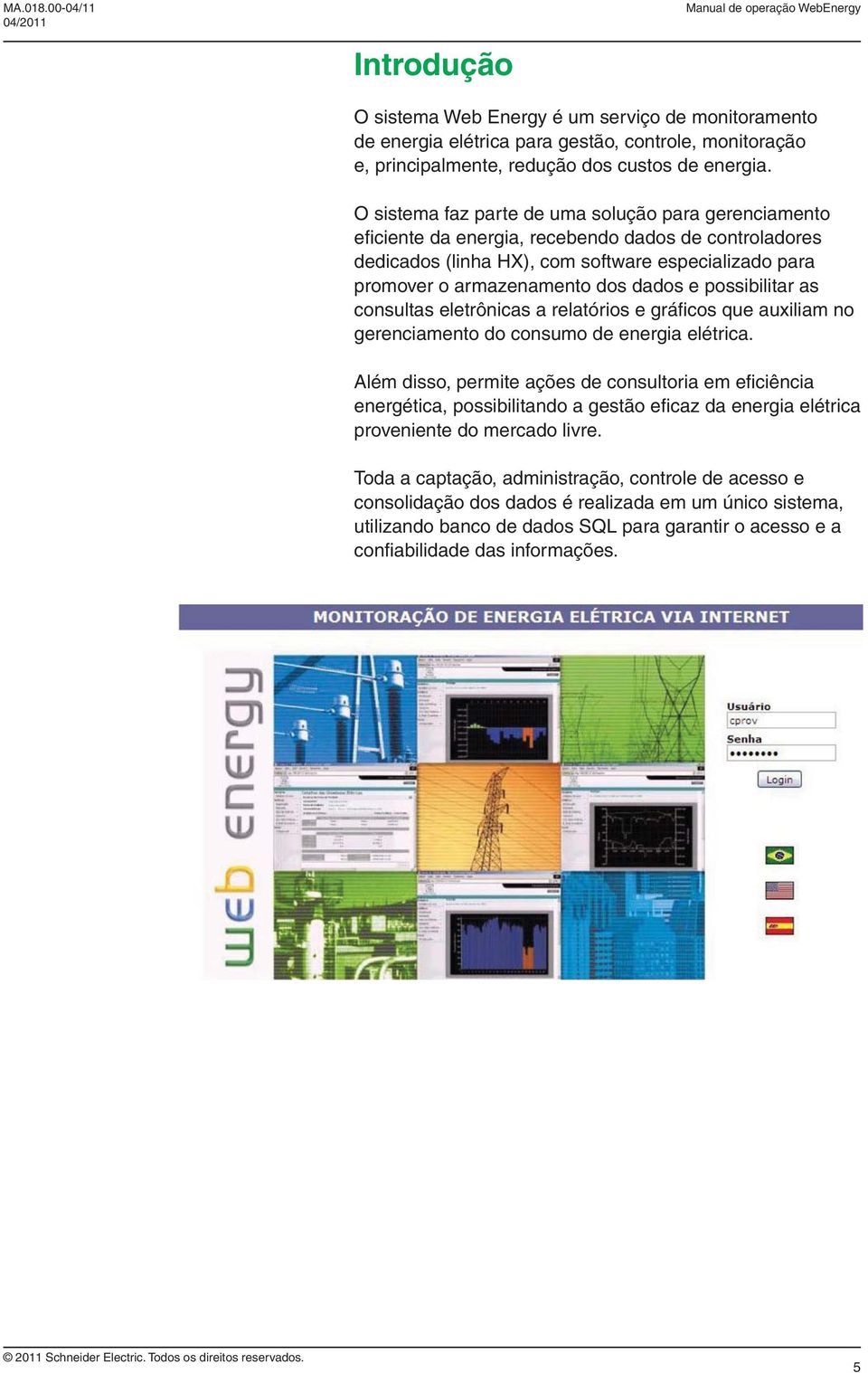 e possibilitar as consultas eletrônicas a relatórios e gráfi cos que auxiliam no gerenciamento do consumo de energia elétrica.