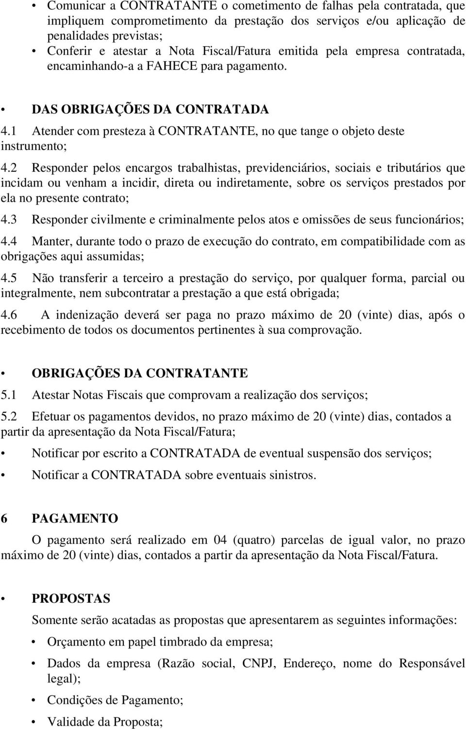 2 Responder pelos encargos trabalhistas, previdenciários, sociais e tributários que incidam ou venham a incidir, direta ou indiretamente, sobre os serviços prestados por ela no presente contrato; 4.