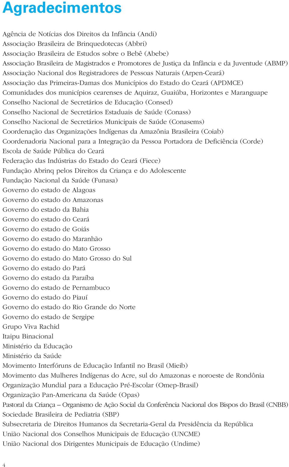 do Ceará (APDMCE) Comunidades dos municípios cearenses de Aquiraz, Guaiúba, Horizontes e Maranguape Conselho Nacional de Secretários de Educação (Consed) Conselho Nacional de Secretários Estaduais de