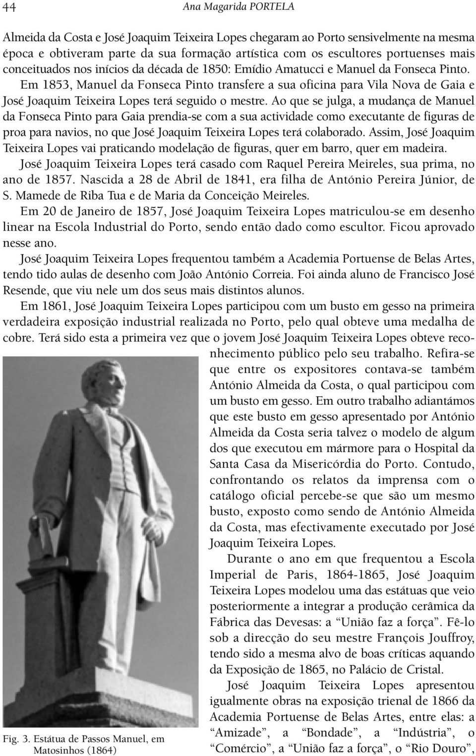 Em 1853, Manuel da Fonseca Pinto transfere a sua oficina para Vila Nova de Gaia e José Joaquim Teixeira Lopes terá seguido o mestre.