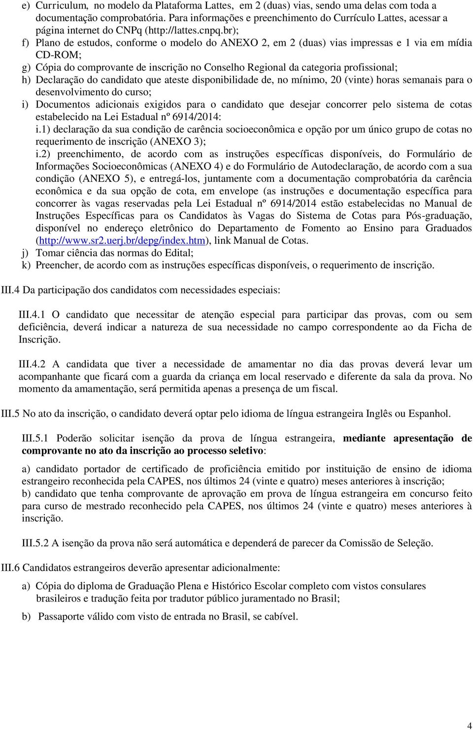 br); f) Plano de estudos, conforme o modelo do ANEXO 2, em 2 (duas) vias impressas e 1 via em mídia CD-ROM; g) Cópia do comprovante de inscrição no Conselho Regional da categoria profissional; h)