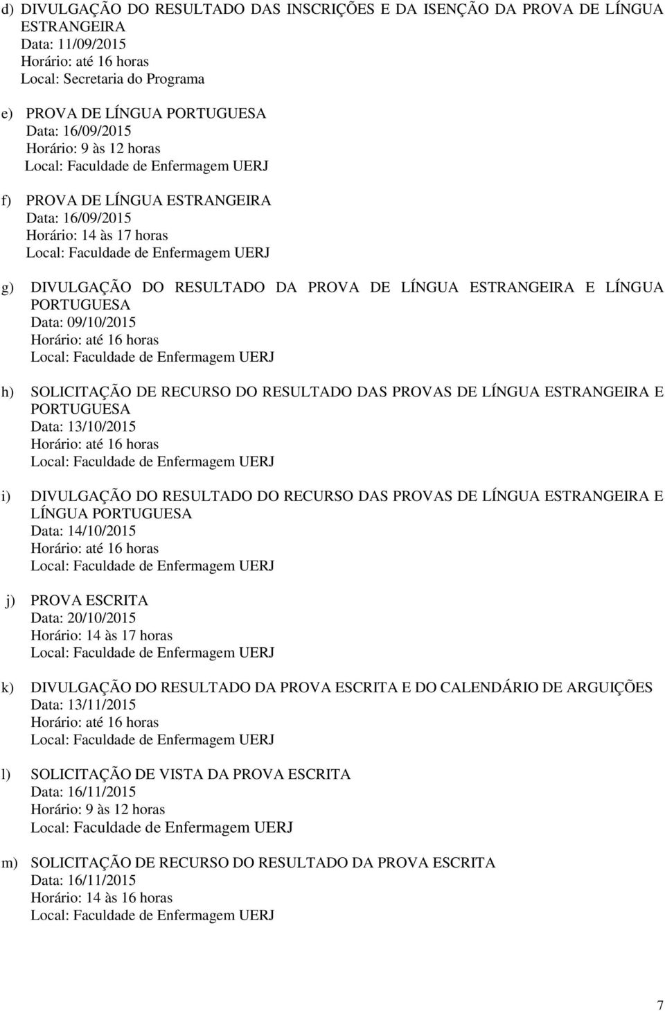 09/10/2015 Horário: até 16 horas h) SOLICITAÇÃO DE RECURSO DO RESULTADO DAS PROVAS DE LÍNGUA ESTRANGEIRA E PORTUGUESA Data: 13/10/2015 Horário: até 16 horas i) DIVULGAÇÃO DO RESULTADO DO RECURSO DAS