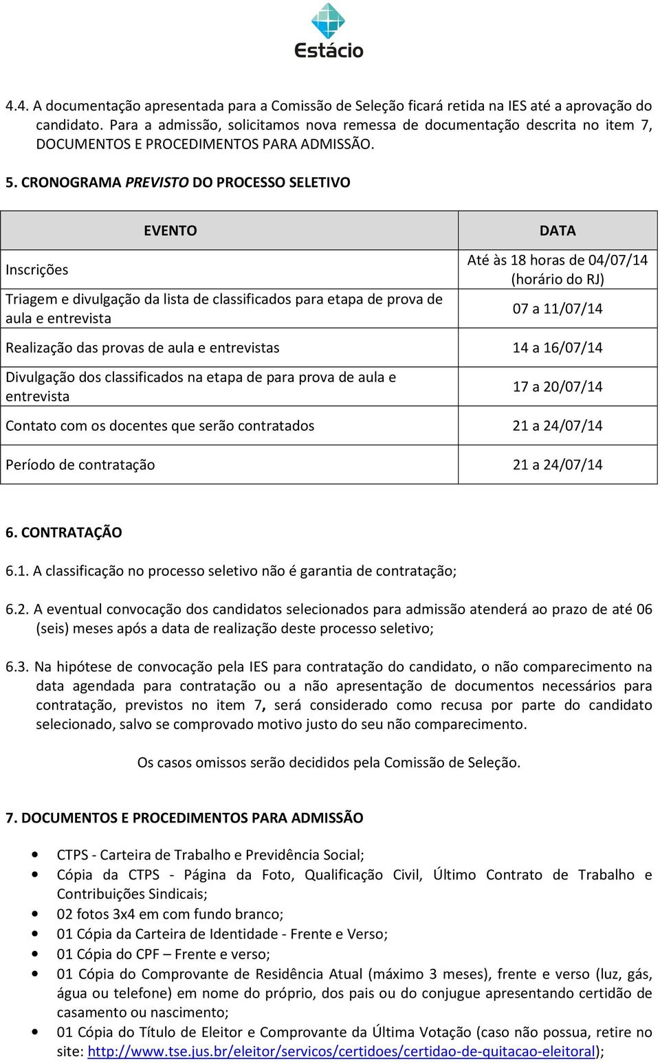 CRONOGRAMA PREVISTO DO PROCESSO SELETIVO Inscrições EVENTO Triagem e divulgação da lista de classificados para etapa de prova de aula e entrevista DATA Até às 18 horas de 04/07/14 (horário do RJ) 07