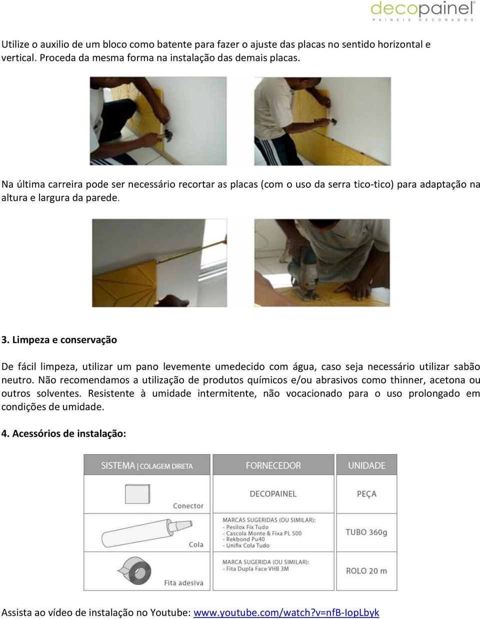 Limpeza e conservação De fácil limpeza, utilizar um pano levemente umedecido com água, caso seja necessário utilizar sabão neutro.