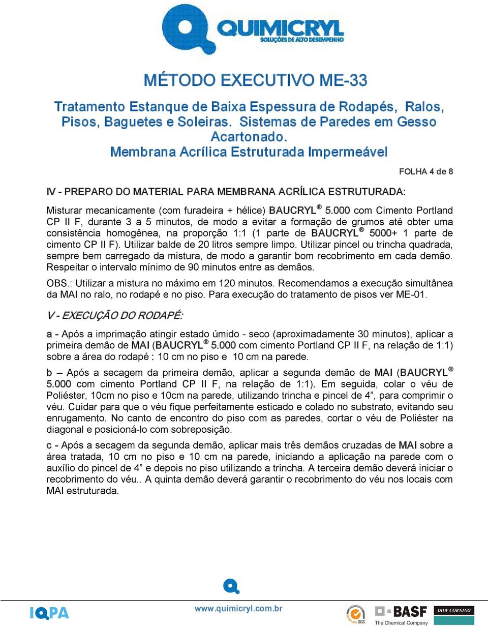 II F). Utilizar balde de 20 litros sempre limpo. Utilizar pincel ou trincha quadrada, sempre bem carregado da mistura, de modo a garantir bom recobrimento em cada demão.