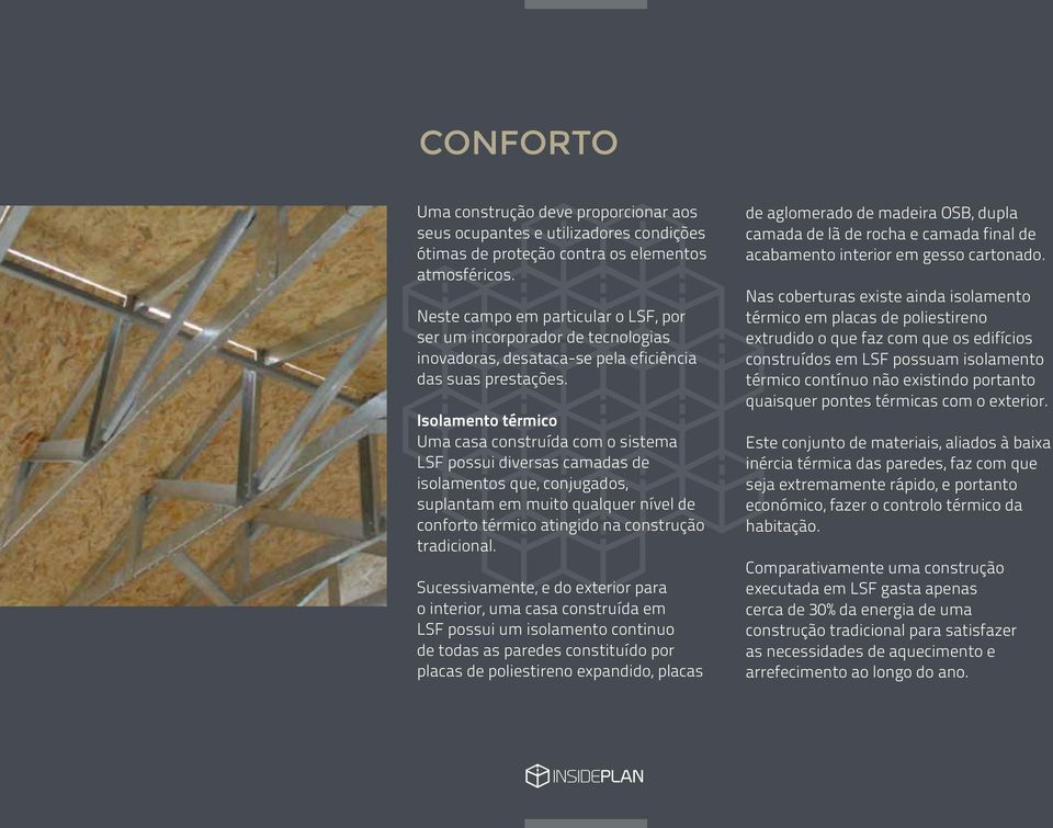 Isolamento térmico Uma casa construída com o sistema LSF possui diversas camadas de isolamentos que, conjugados, suplantam em muito qualquer nível de conforto térmico atingido na construção