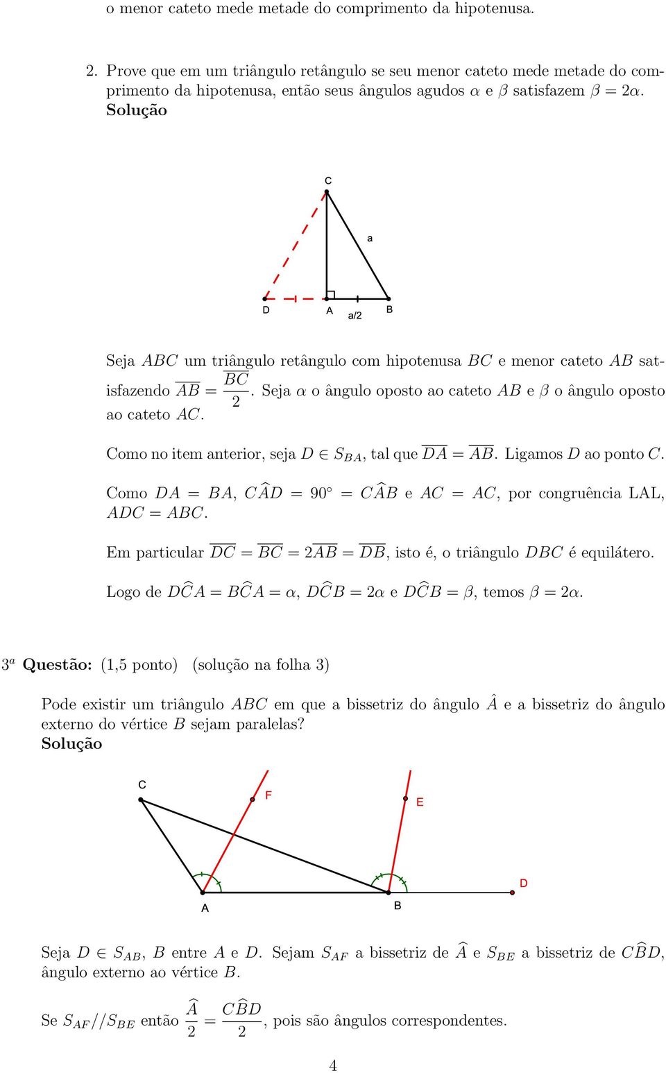 Seja ABC um triângulo retângulo com hipotenusa BC e menor cateto AB satisfazendo AB = BC. Seja α o ângulo oposto ao cateto AB e β o ângulo oposto ao cateto AC.