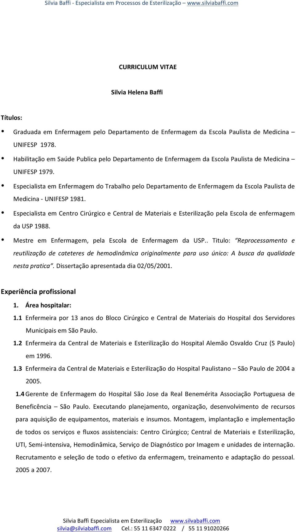 Especialista em Enfermagem do Trabalho pelo Departamento de Enfermagem da Escola Paulista de Medicina - UNIFESP 1981.