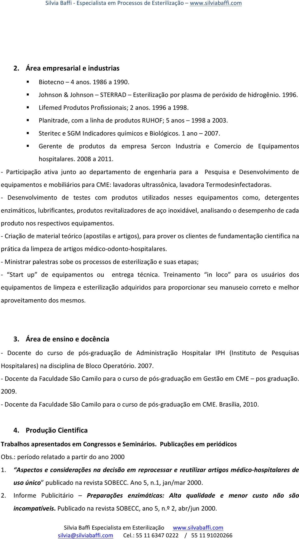 Gerente de produtos da empresa Sercon Industria e Comercio de Equipamentos hospitalares. 2008 a 2011.