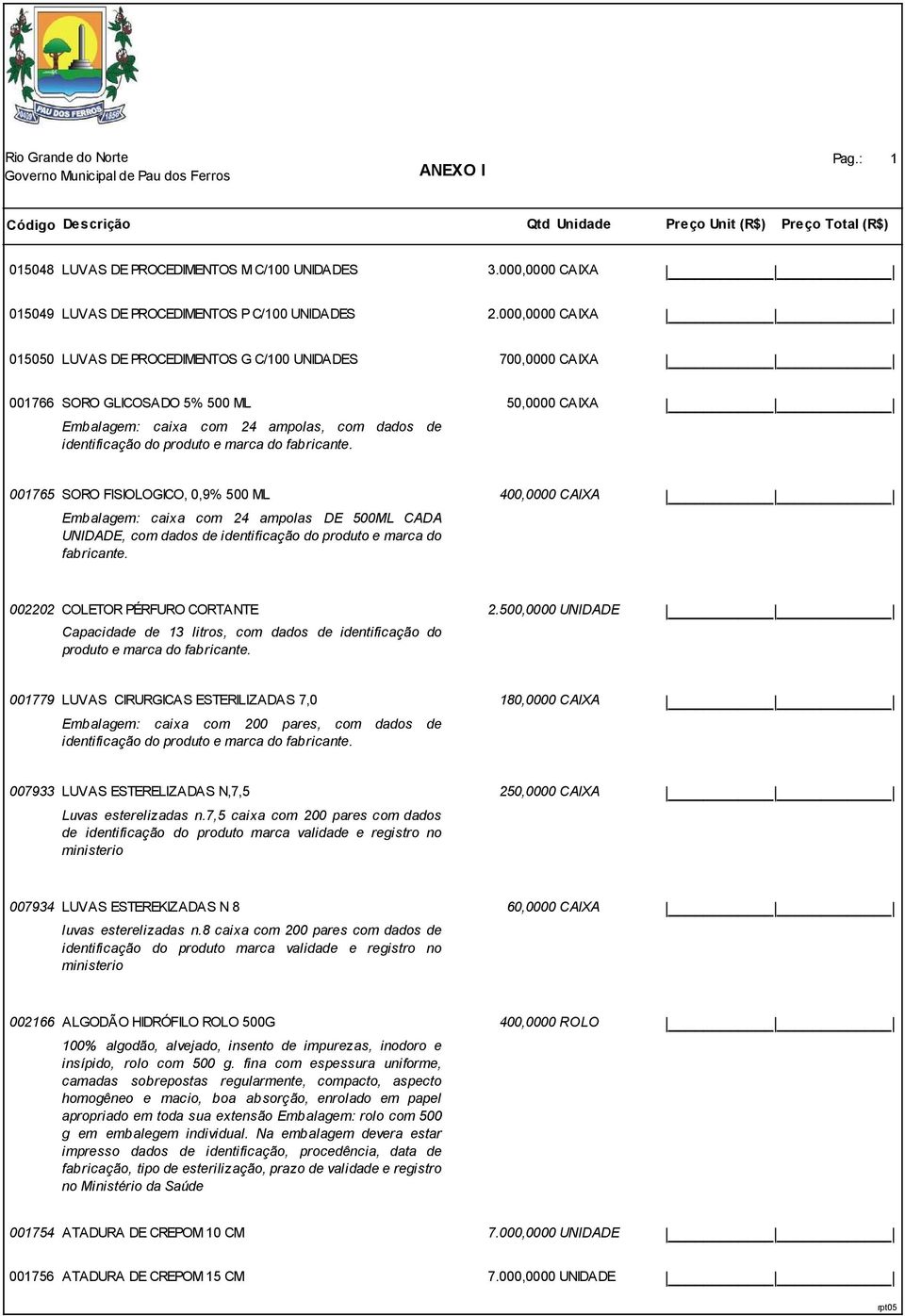 marca do fabricante. 001765 SORO FISIOLOGICO, 0,9% 500 ML 400,0000 CAIXA Embalagem: caixa com 24 ampolas DE 500ML CADA UNIDADE, com dados de identificação do produto e marca do fabricante.