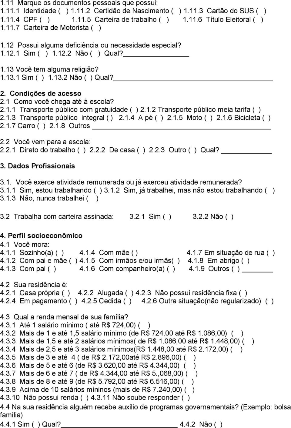 Condições de acesso 2.1 Como você chega até à escola? 2.1.1 Transporte público com gratuidade ( ) 2.1.2 Transporte público meia tarifa ( ) 2.1.3 Transporte público integral ( ) 2.1.4 A pé ( ) 2.1.5 Moto ( ) 2.