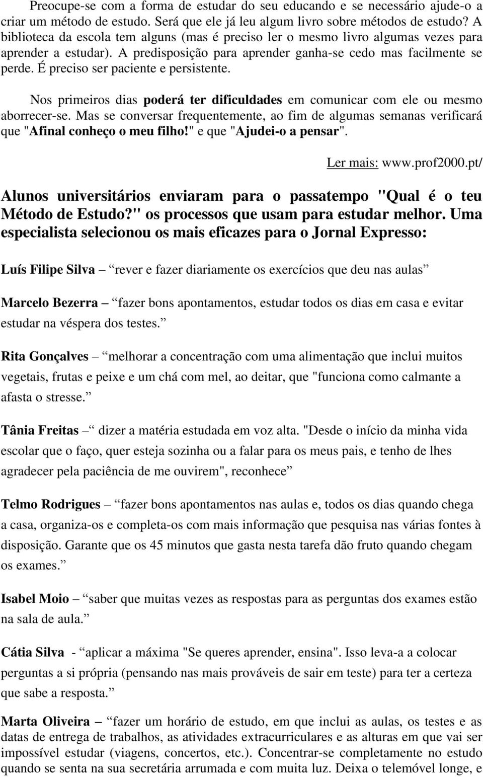 É preciso ser paciente e persistente. Nos primeiros dias poderá ter dificuldades em comunicar com ele ou mesmo aborrecer-se.