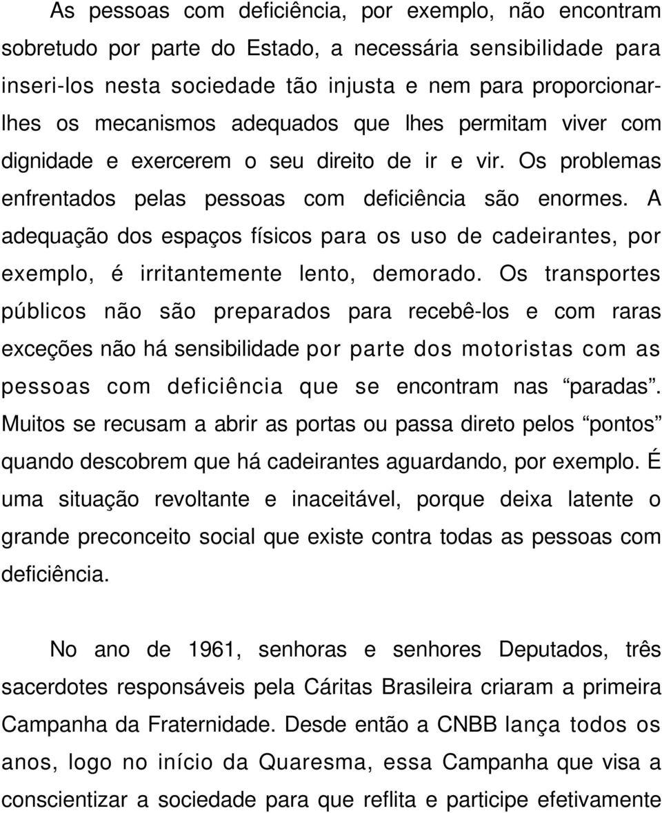 A adequação dos espaços físicos para os uso de cadeirantes, por exemplo, é irritantemente lento, demorado.