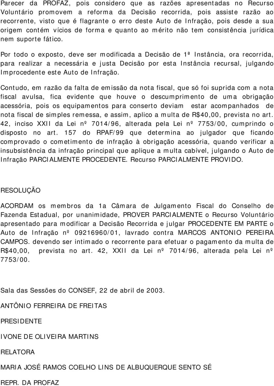 Por todo o exposto, deve ser modificada a Decisão de 1ª Instância, ora recorrida, para realizar a necessária e justa Decisão por esta Instância recursal, julgando Improcedente este Auto de Infração.