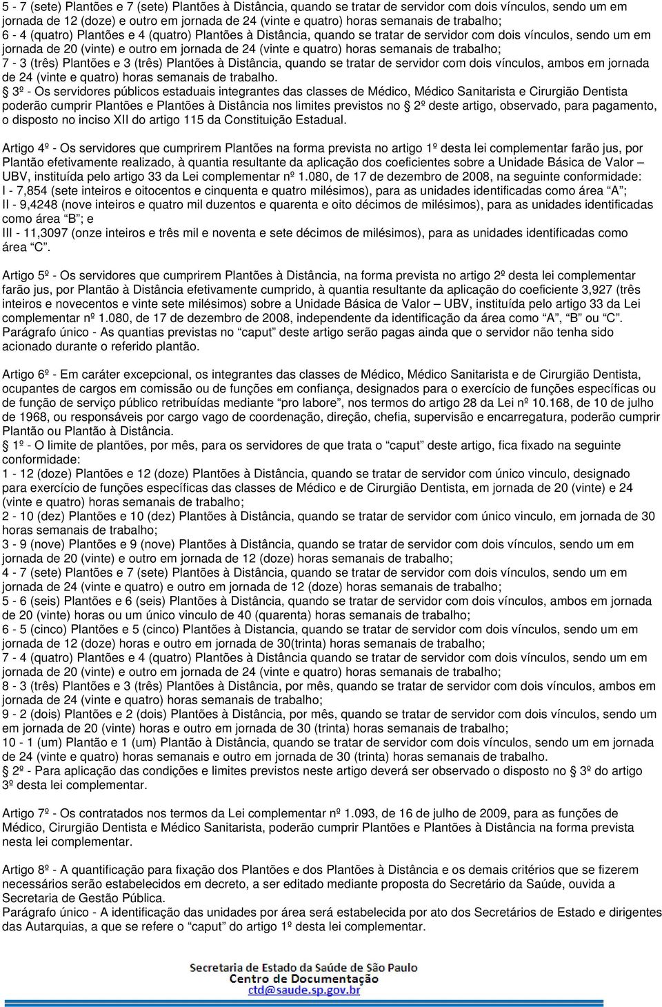 semanais de trabalho; 7-3 (três) Plantões e 3 (três) Plantões à Distância, quando se tratar de servidor com dois vínculos, ambos em jornada de 24 (vinte e quatro) horas semanais de trabalho.