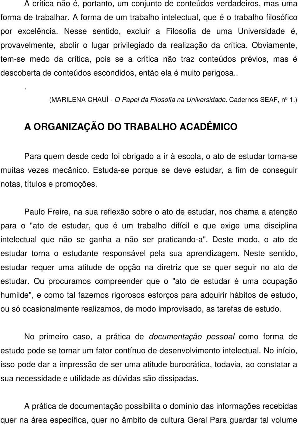 Obviamente, tem-se medo da crítica, pois se a crítica não traz conteúdos prévios, mas é descoberta de conteúdos escondidos, então ela é muito perigosa.