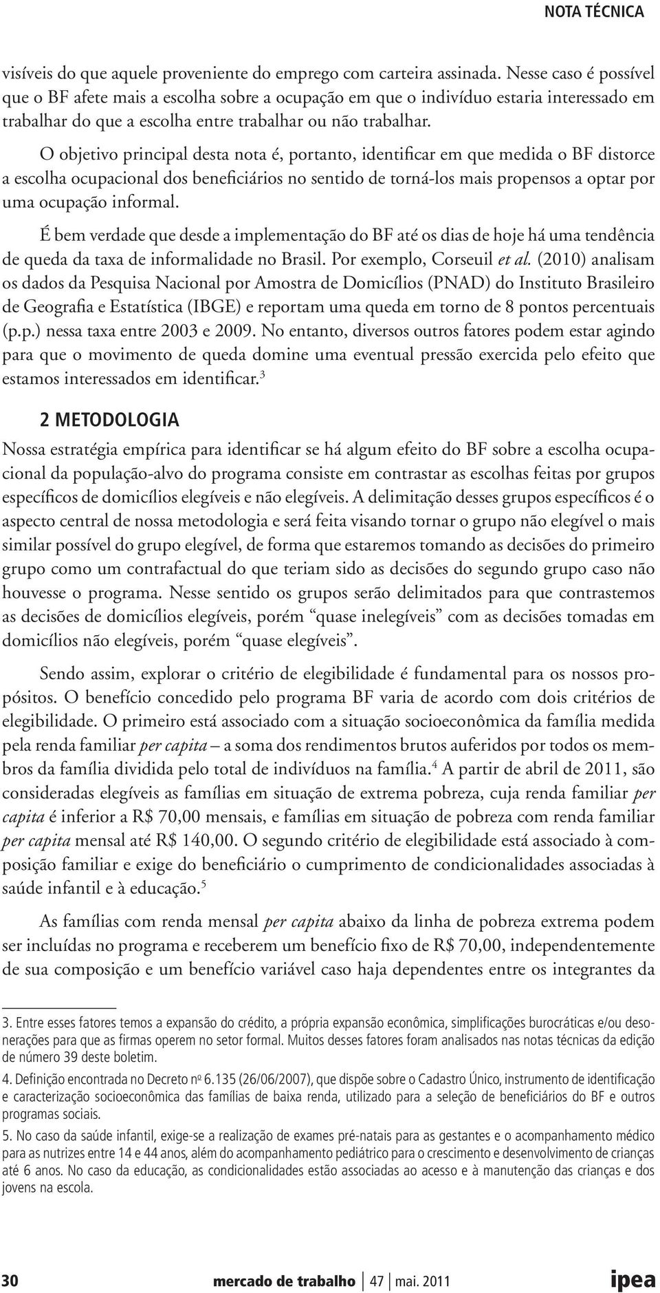 O objetivo principal desta nota é, portanto, identificar em que medida o BF distorce a escolha ocupacional dos beneficiários no sentido de torná-los mais propensos a optar por uma ocupação informal.