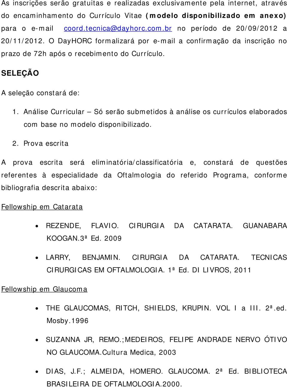 Análise Curricular Só serão submetidos à análise os currículos elaborados com base no modelo disponibilizado. 2.