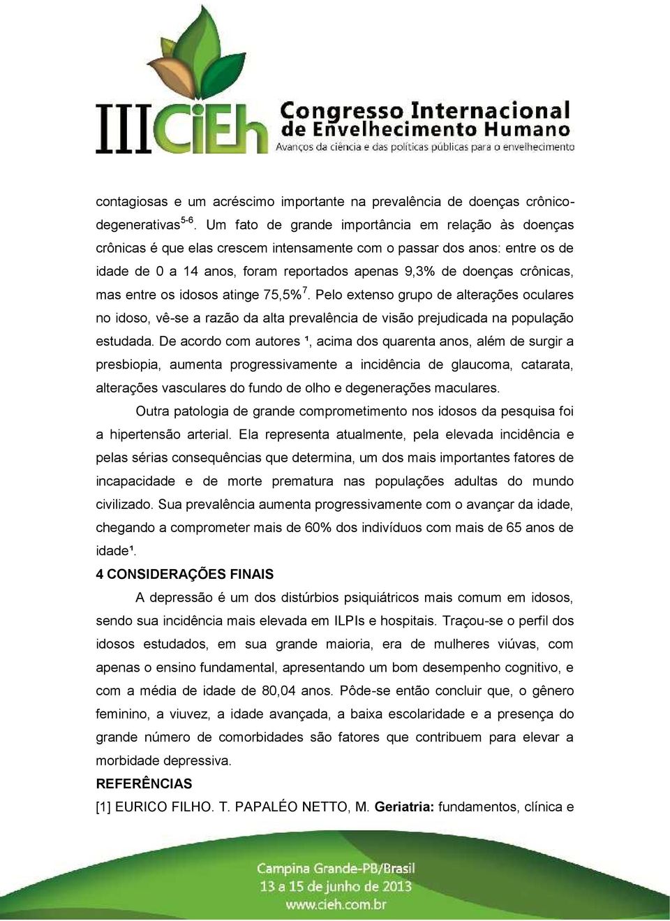 mas entre os idosos atinge 75,5% 7. Pelo extenso grupo de alterações oculares no idoso, vê-se a razão da alta prevalência de visão prejudicada na população estudada.