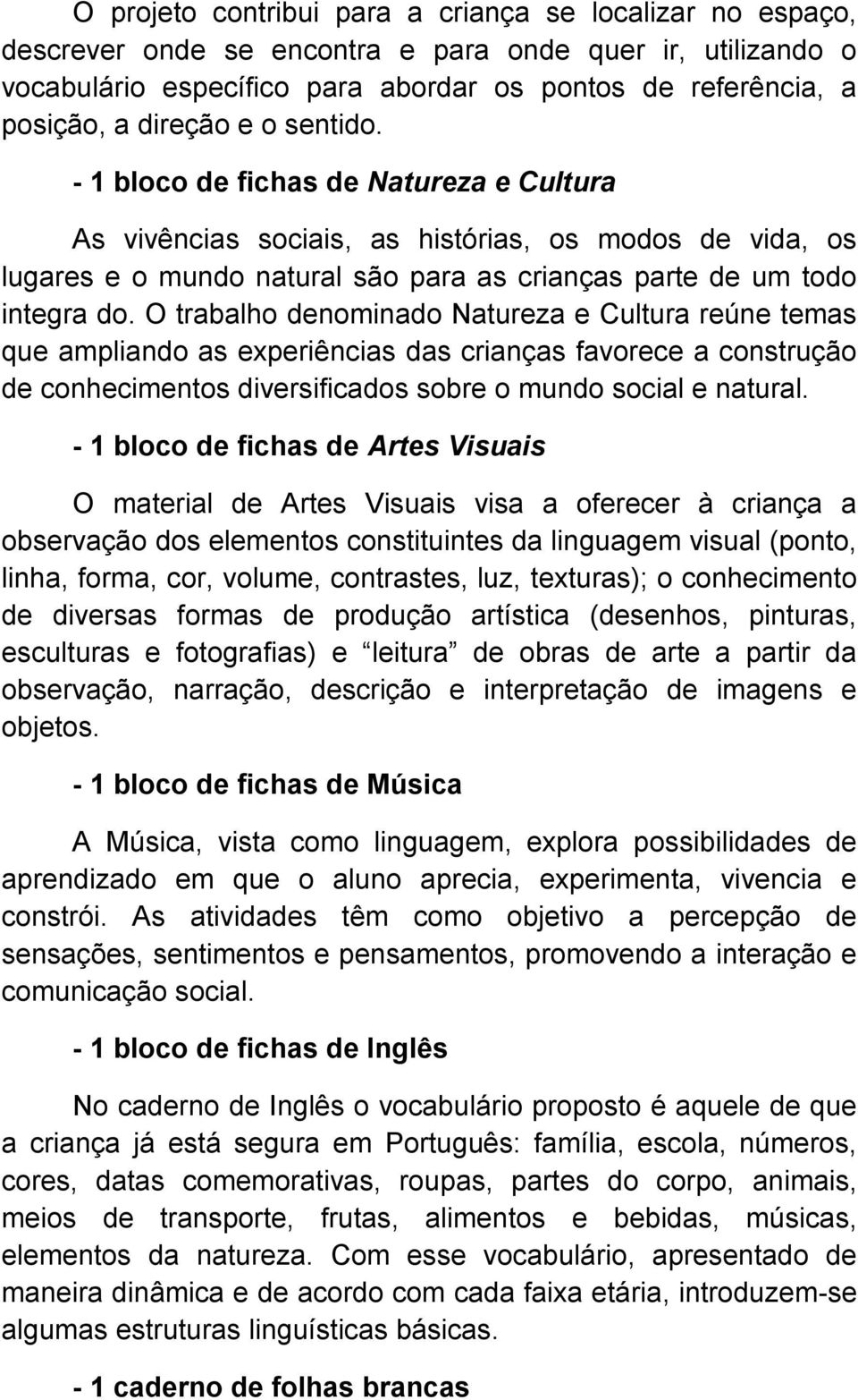 O trabalho denominado Natureza e Cultura reúne temas que ampliando as experiências das crianças favorece a construção de conhecimentos diversificados sobre o mundo social e natural.