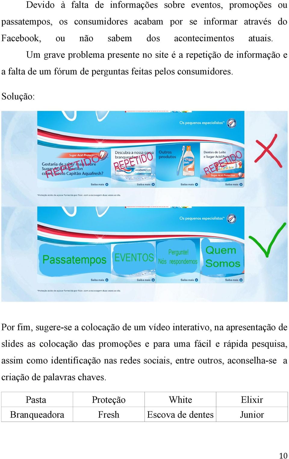 Solução: Por fim, sugere-se a colocação de um vídeo interativo, na apresentação de slides as colocação das promoções e para uma fácil e rápida pesquisa,