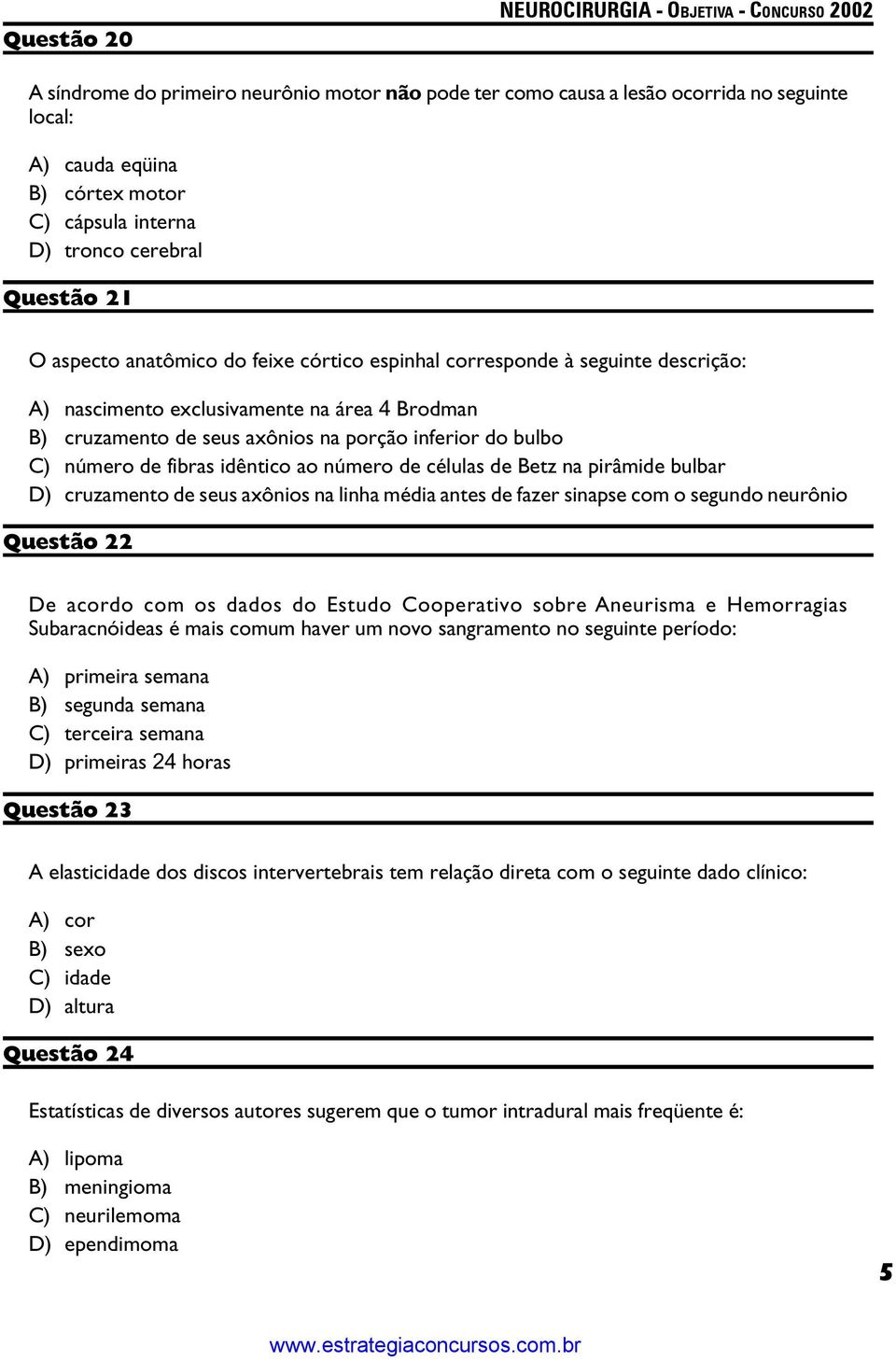 idêntico ao número de células de Betz na pirâmide bulbar D) cruzamento de seus axônios na linha média antes de fazer sinapse com o segundo neurônio Questão 22 De acordo com os dados do Estudo