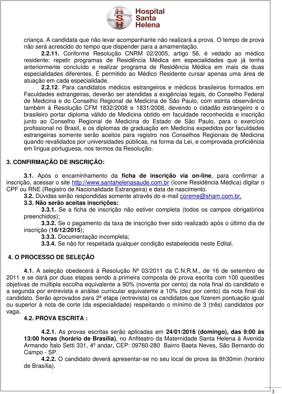 Residência Médica em mais de duas especialidades diferentes. É permitido ao Médico Residente cursar apenas uma área de atuação em cada especialidade. 2.2.12.