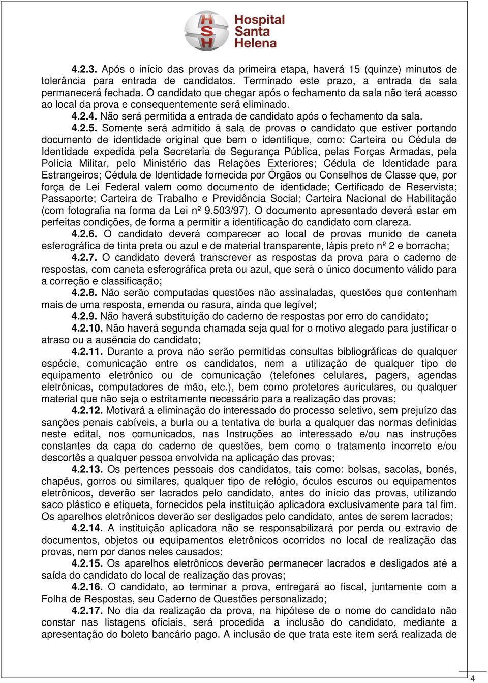 Somente será admitido à sala de provas o candidato que estiver portando documento de identidade original que bem o identifique, como: Carteira ou Cédula de Identidade expedida pela Secretaria de