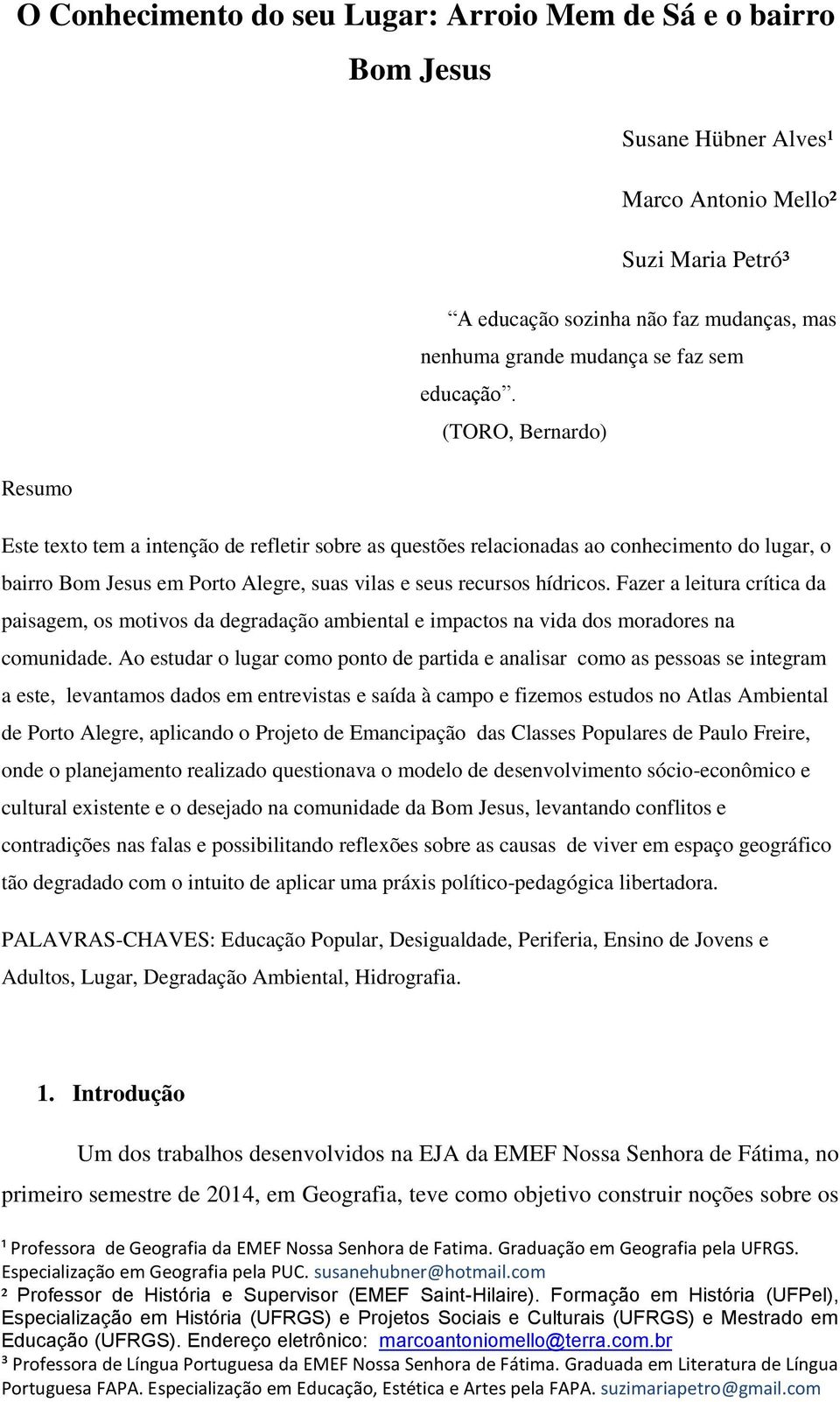 (TORO, Bernardo) Resumo Este texto tem a intenção de refletir sobre as questões relacionadas ao conhecimento do lugar, o bairro Bom Jesus em Porto Alegre, suas vilas e seus recursos hídricos.