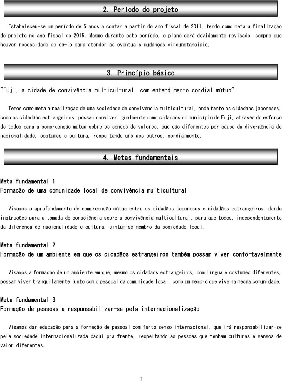 Princípio básico "Fuji, a cidade de convivência multicultural, com entendimento cordial mútuo" Temos como meta a realização de uma sociedade de convivência multicultural, onde tanto os cidadãos