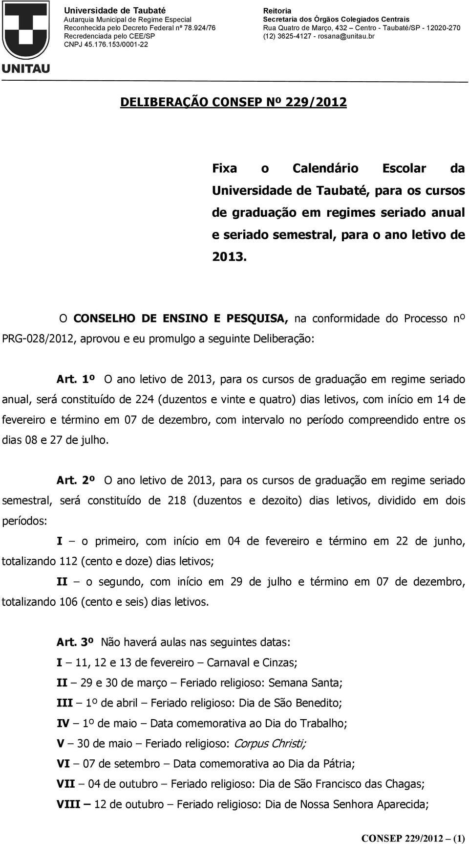 1º O ano letivo de 2013, para os cursos de graduação em regime seriado anual, será constituído de 224 (duzentos e vinte e quatro) dias letivos, com início em 14 de fevereiro e término em 07 de