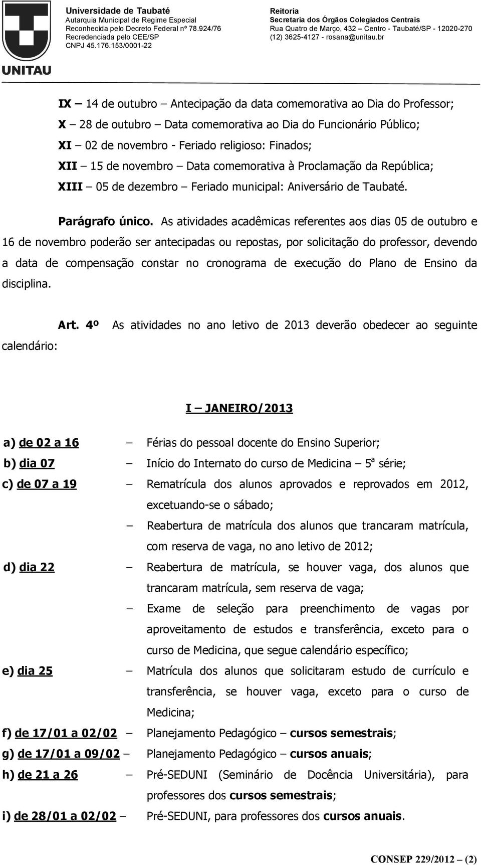 As atividades acadêmicas referentes aos dias 05 de outubro e 16 de novembro poderão ser antecipadas ou repostas, por solicitação do professor, devendo a data de compensação constar no cronograma de