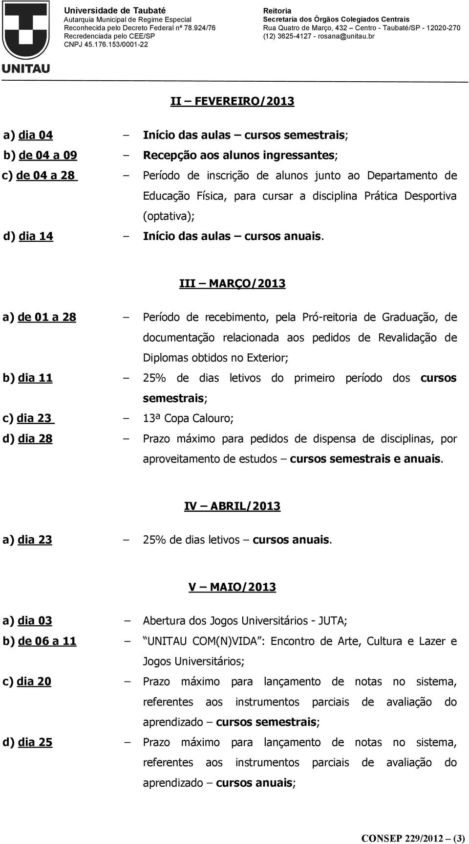 III MARÇO/2013 a) de 01 a 28 Período de recebimento, pela Pró-reitoria de Graduação, de documentação relacionada aos pedidos de Revalidação de Diplomas obtidos no Exterior; b) dia 11 25% de dias