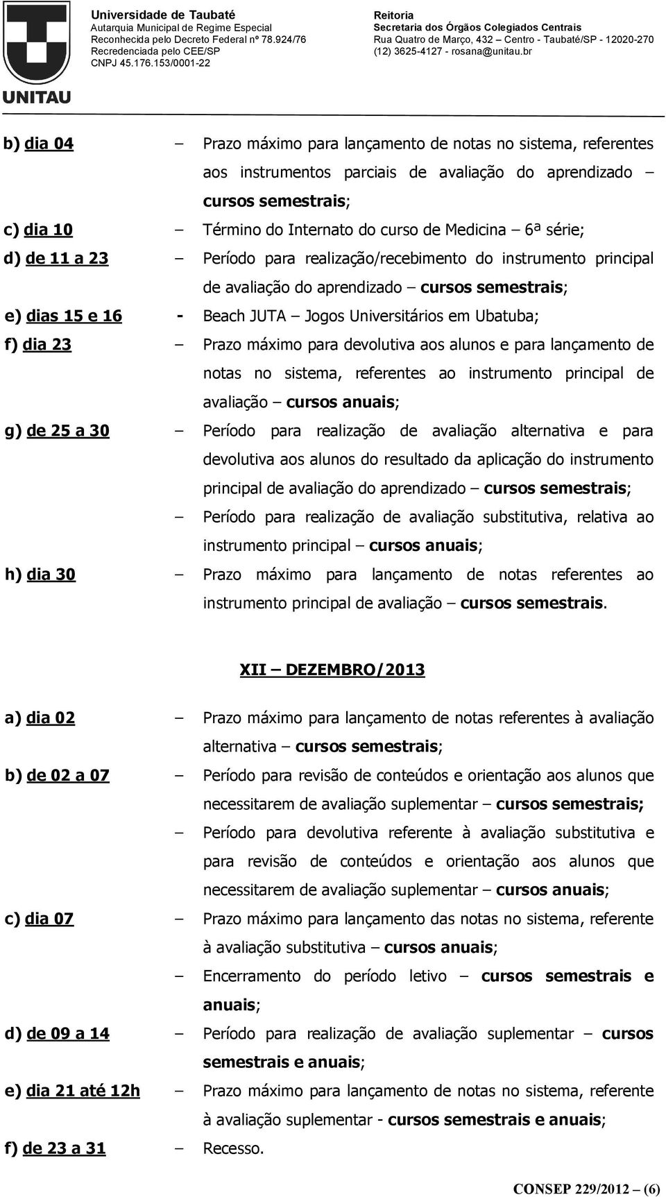 23 Prazo máximo para devolutiva aos alunos e para lançamento de notas no sistema, referentes ao instrumento principal de avaliação cursos anuais; g) de 25 a 30 Período para realização de avaliação