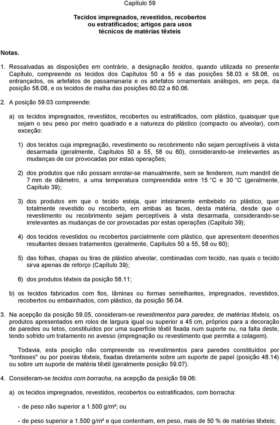 06, os entrançados, os artefatos de passamanaria e os artefatos ornamentais análogos, em peça, da posição 58.08, e os tecidos de malha das posições 60.02 a 60.06. 2. A posição 59.