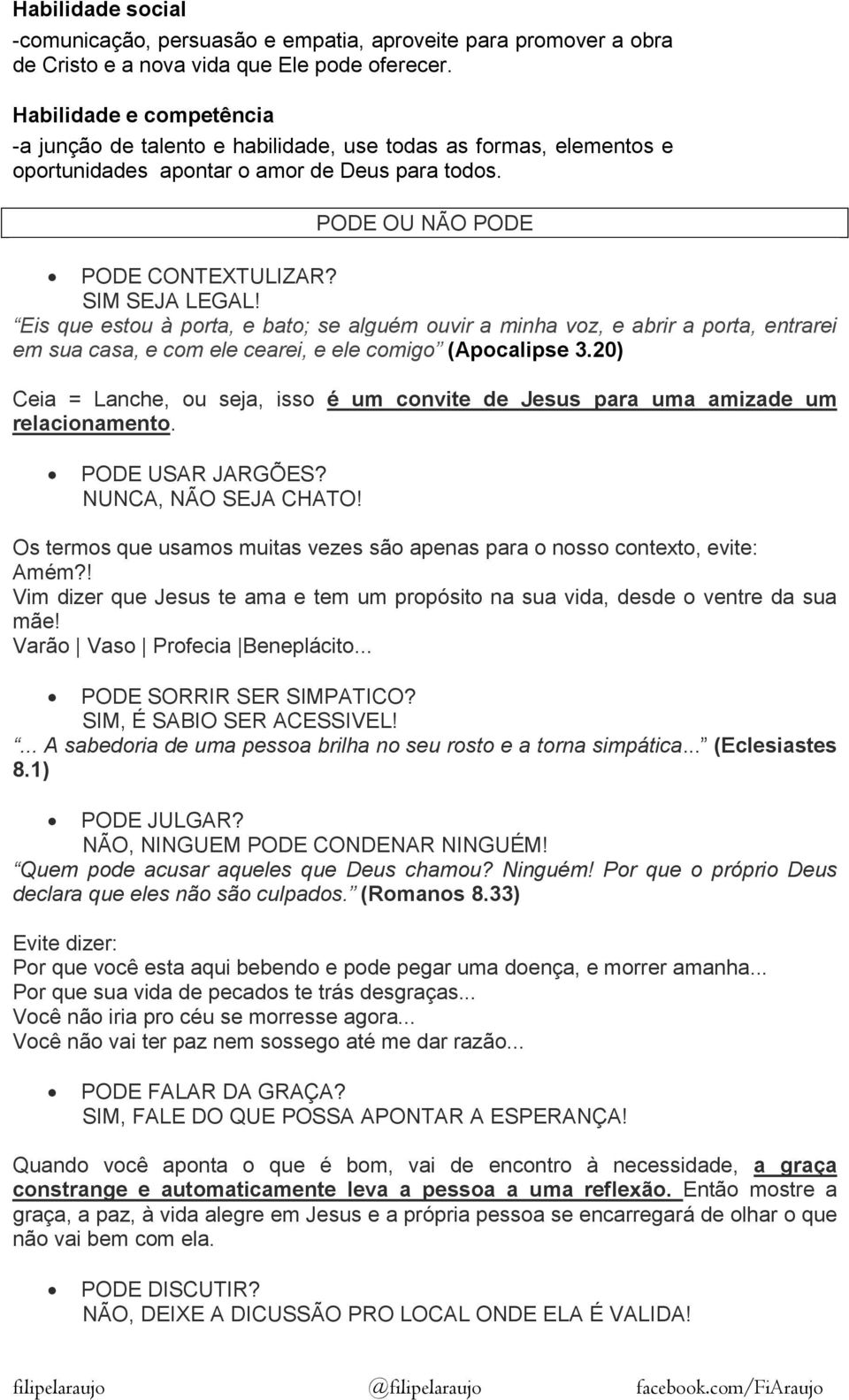 Eis que estou à porta, e bato; se alguém ouvir a minha voz, e abrir a porta, entrarei em sua casa, e com ele cearei, e ele comigo (Apocalipse 3.