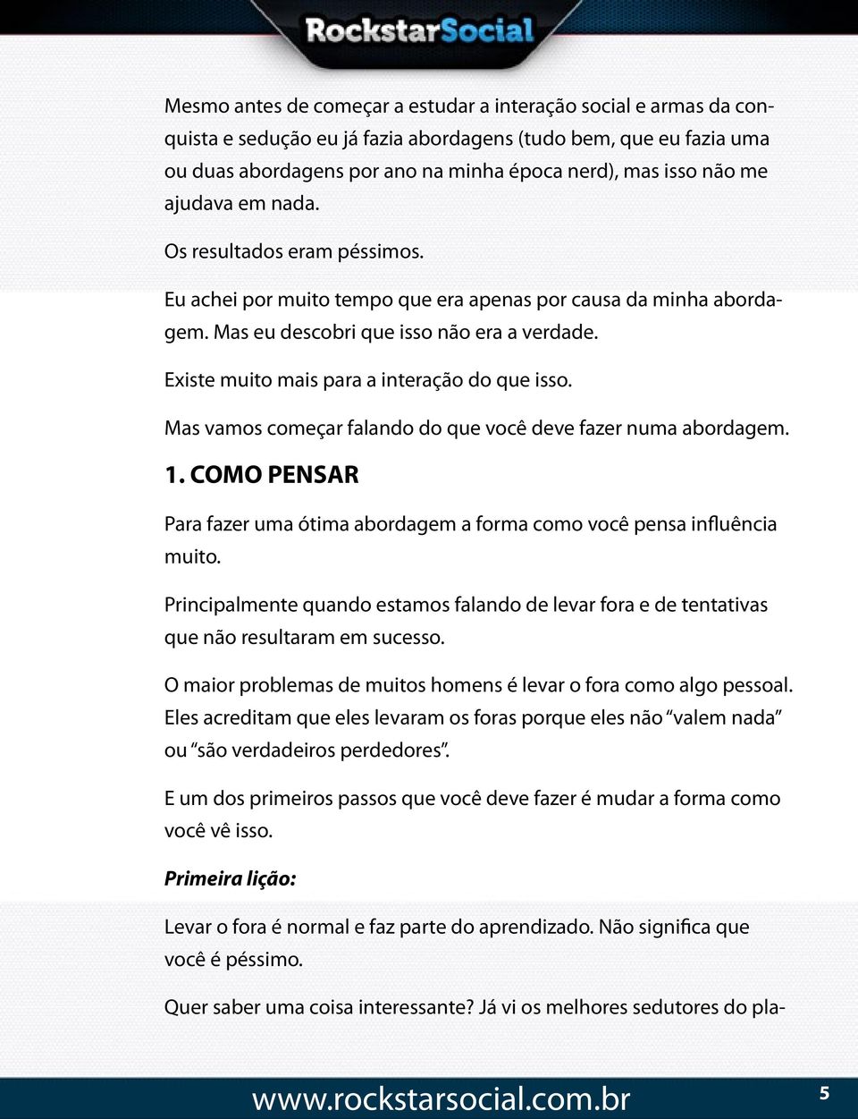 Existe muito mais para a interação do que isso. Mas vamos começar falando do que você deve fazer numa abordagem. 1. COMO PENSAR Para fazer uma ótima abordagem a forma como você pensa influência muito.