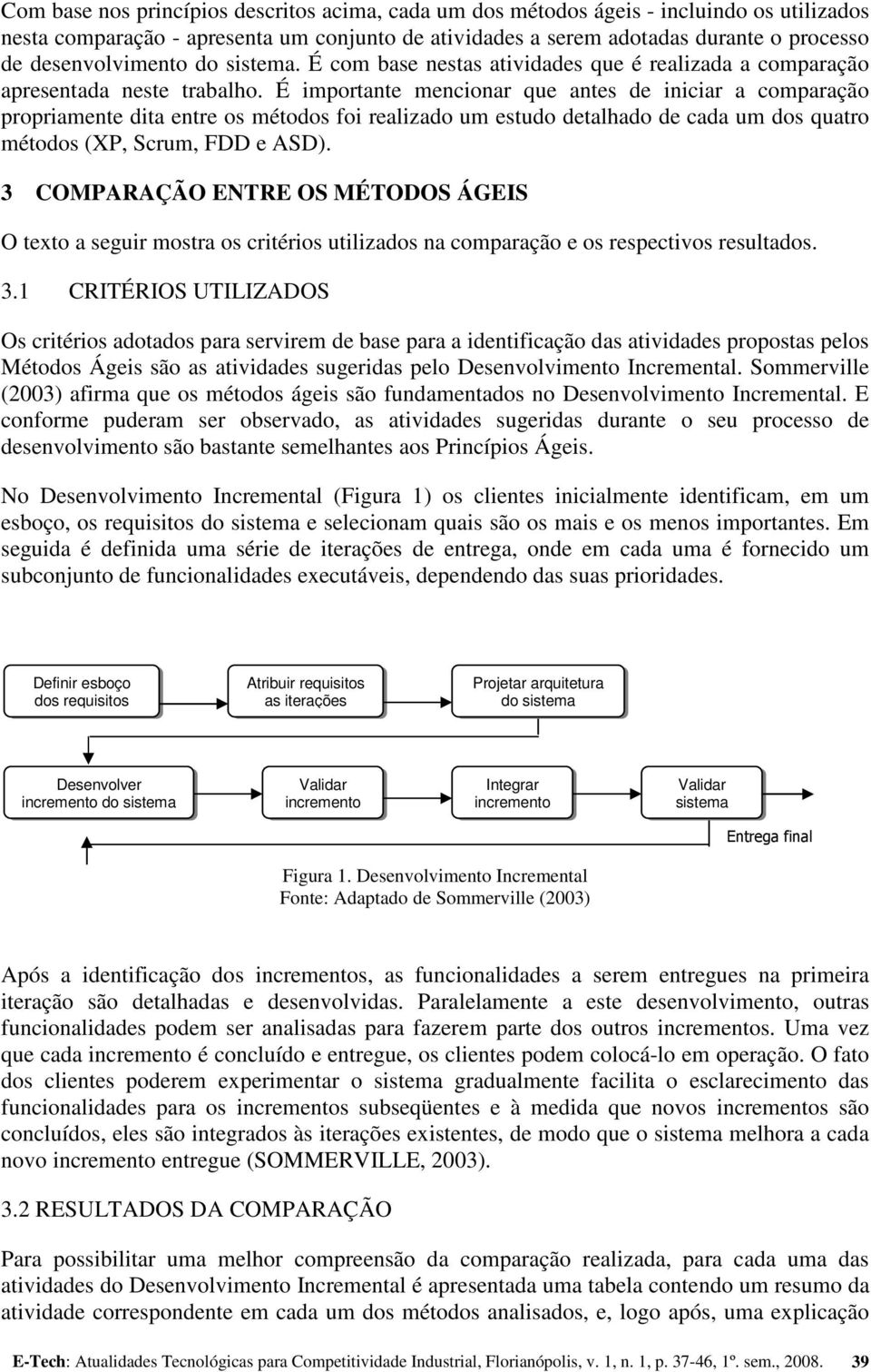 É importante mencionar que antes de iniciar a comparação propriamente dita entre os métodos foi realizado um estudo detalhado de cada um dos quatro métodos (,, e ASD).