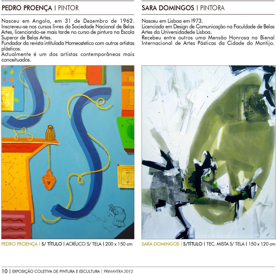 Fundador da revista intitulada Homeostetico com outros artistas plásticos. Actualmente é um dos artistas contemporâneos mais conceituados. SARA DOMINGOS PINTORA Nasceu em Lisboa em l973.