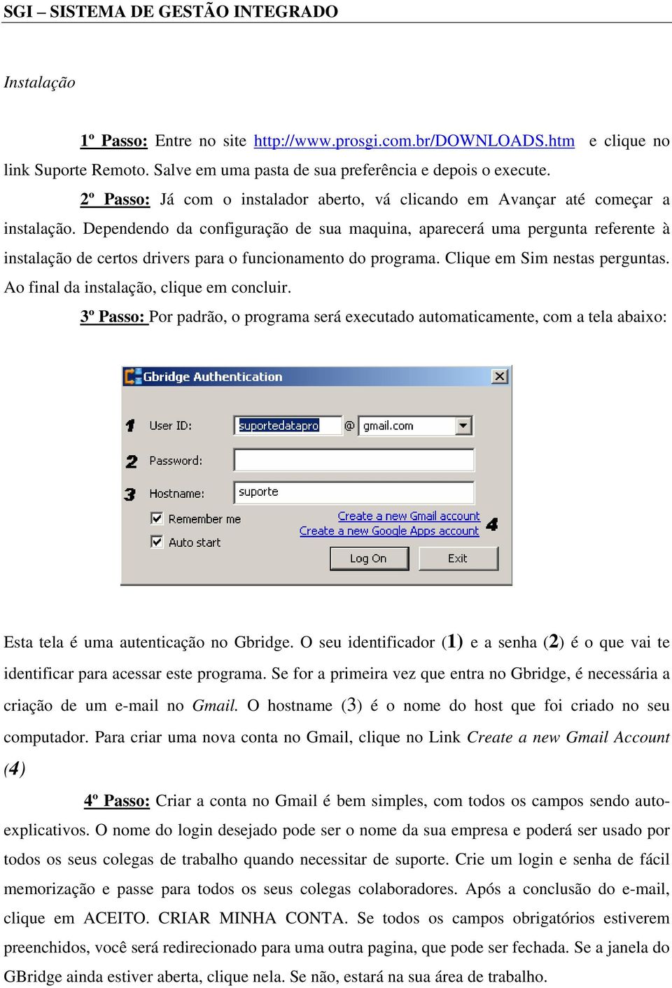 Dependendo da configuração de sua maquina, aparecerá uma pergunta referente à instalação de certos drivers para o funcionamento do programa. Clique em Sim nestas perguntas.