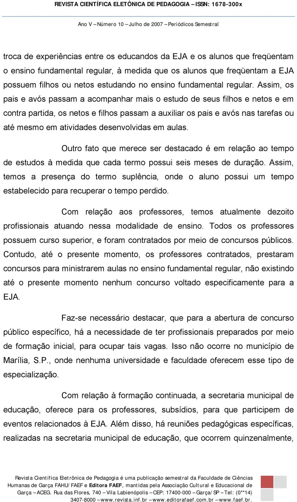 Assim, os pais e avós passam a acompanhar mais o estudo de seus filhos e netos e em contra partida, os netos e filhos passam a auxiliar os pais e avós nas tarefas ou até mesmo em atividades