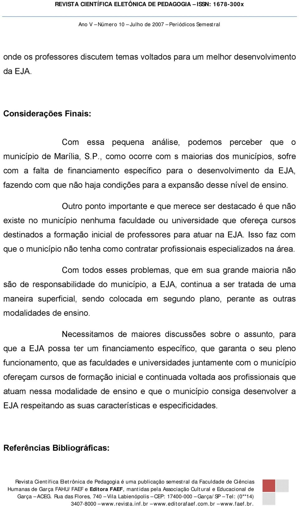 Outro ponto importante e que merece ser destacado é que não existe no município nenhuma faculdade ou universidade que ofereça cursos destinados a formação inicial de professores para atuar na EJA.