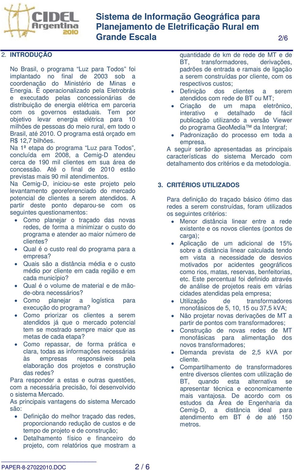 Tem por objetivo levar energia elétrica para 10 milhões de pessoas do meio rural, em todo o Brasil, até 2010. O programa está orçado em R$ 12,7 bilhões.